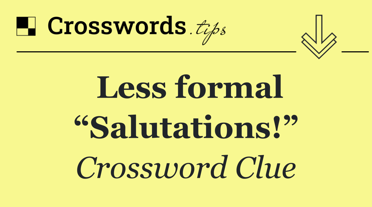 Less formal “Salutations!”