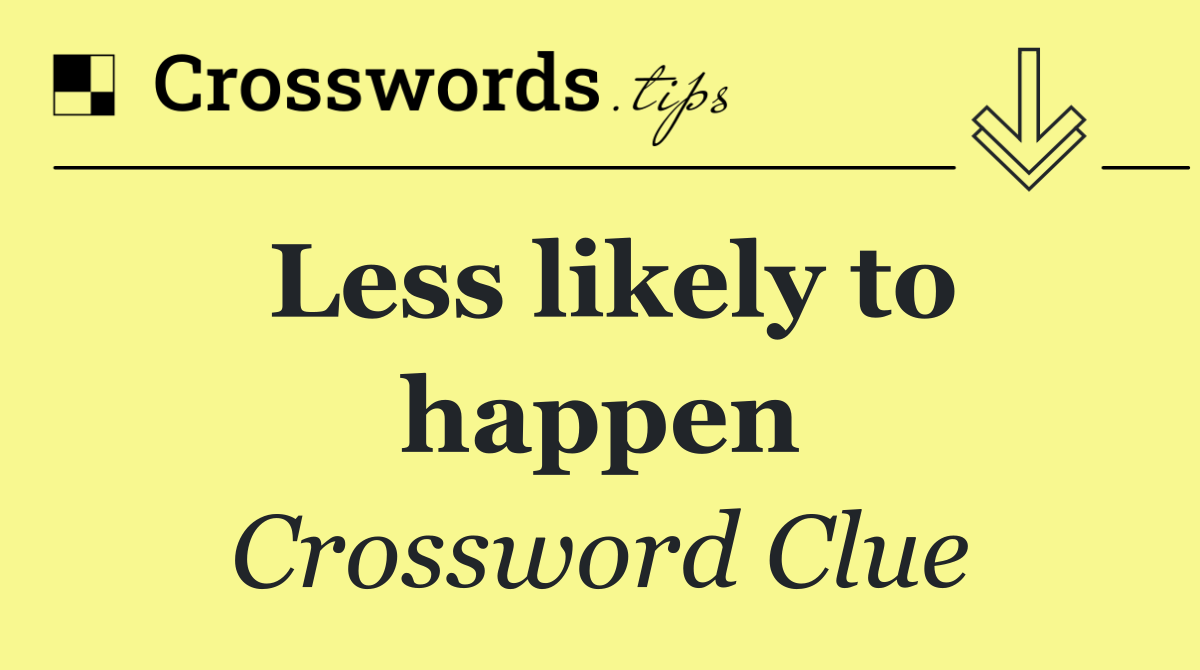 Less likely to happen