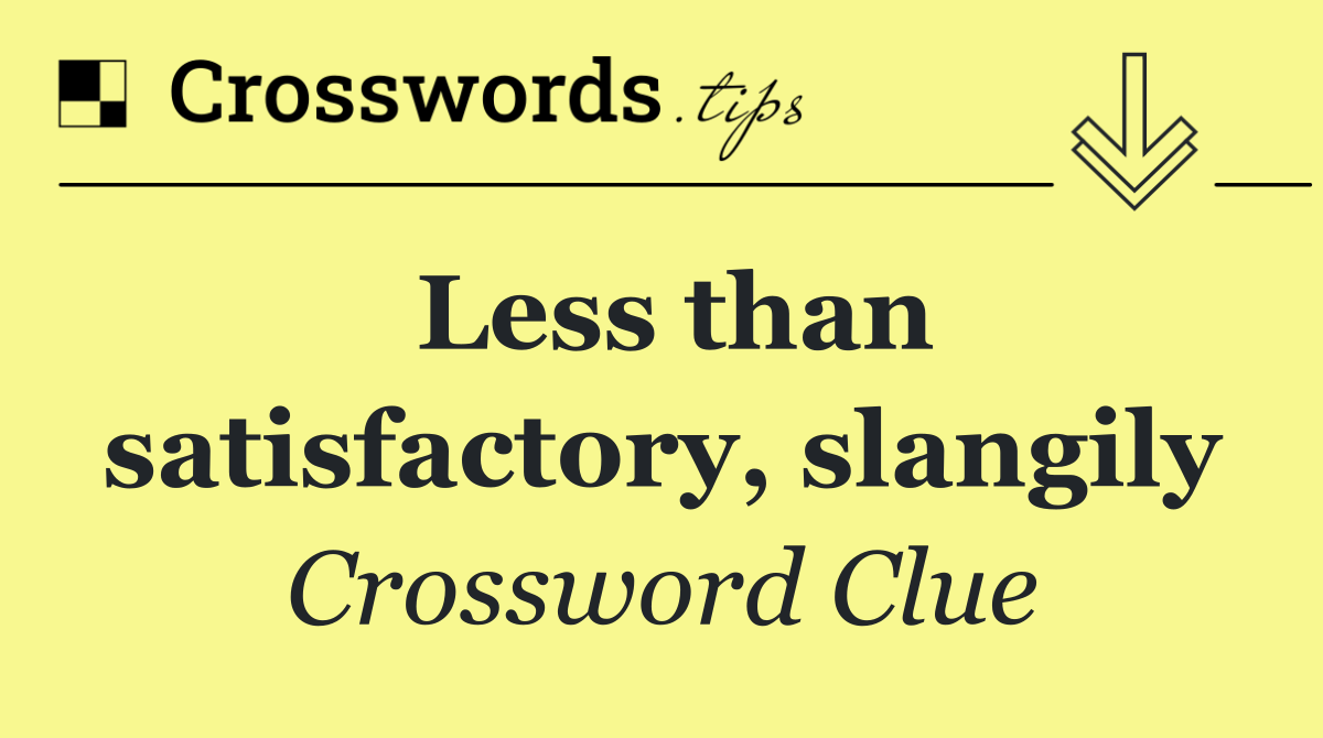 Less than satisfactory, slangily