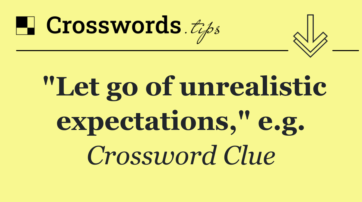 "Let go of unrealistic expectations," e.g.