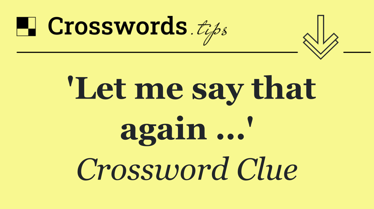 'Let me say that again ...'