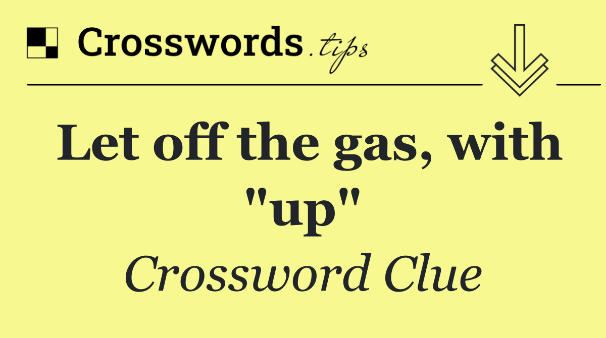 Let off the gas, with "up"
