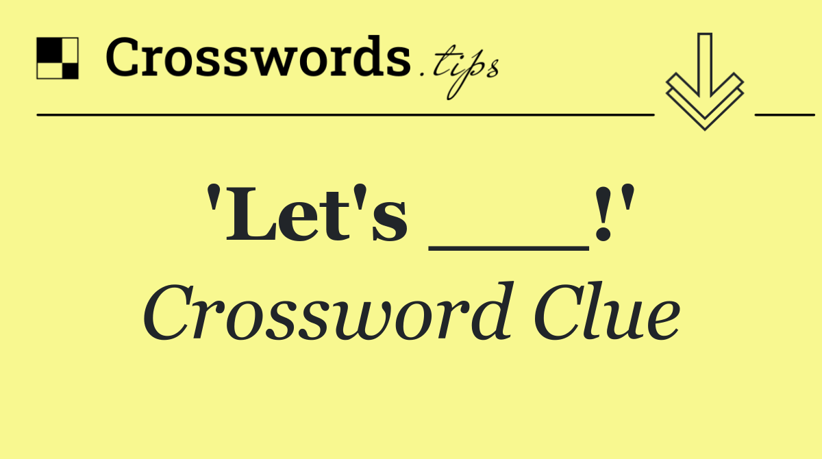 'Let's ___!'