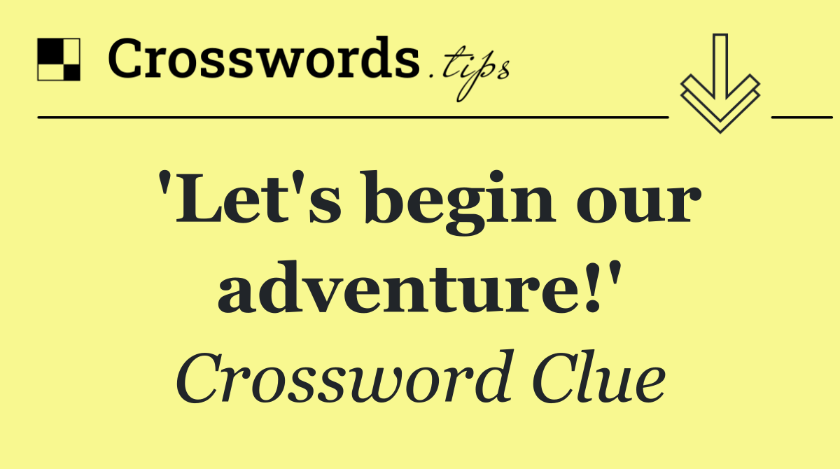 'Let's begin our adventure!'