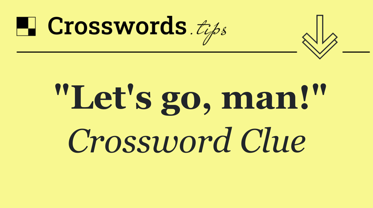 "Let's go, man!"