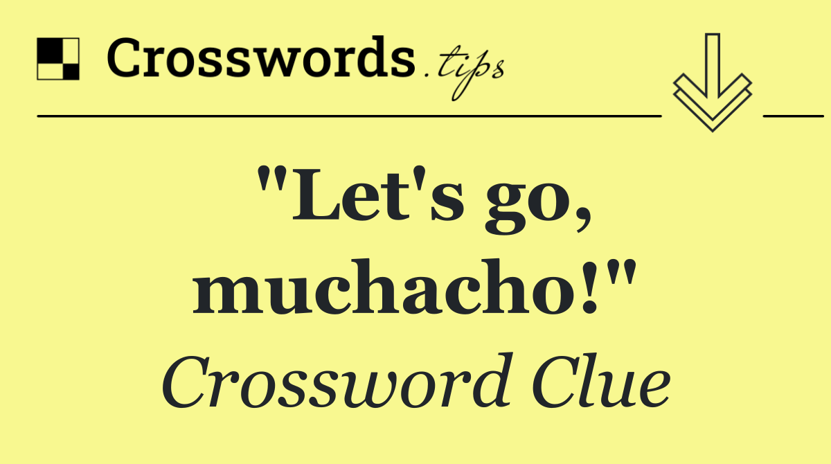 "Let's go, muchacho!"
