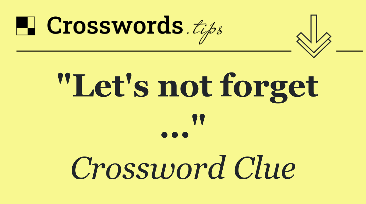 "Let's not forget ..."