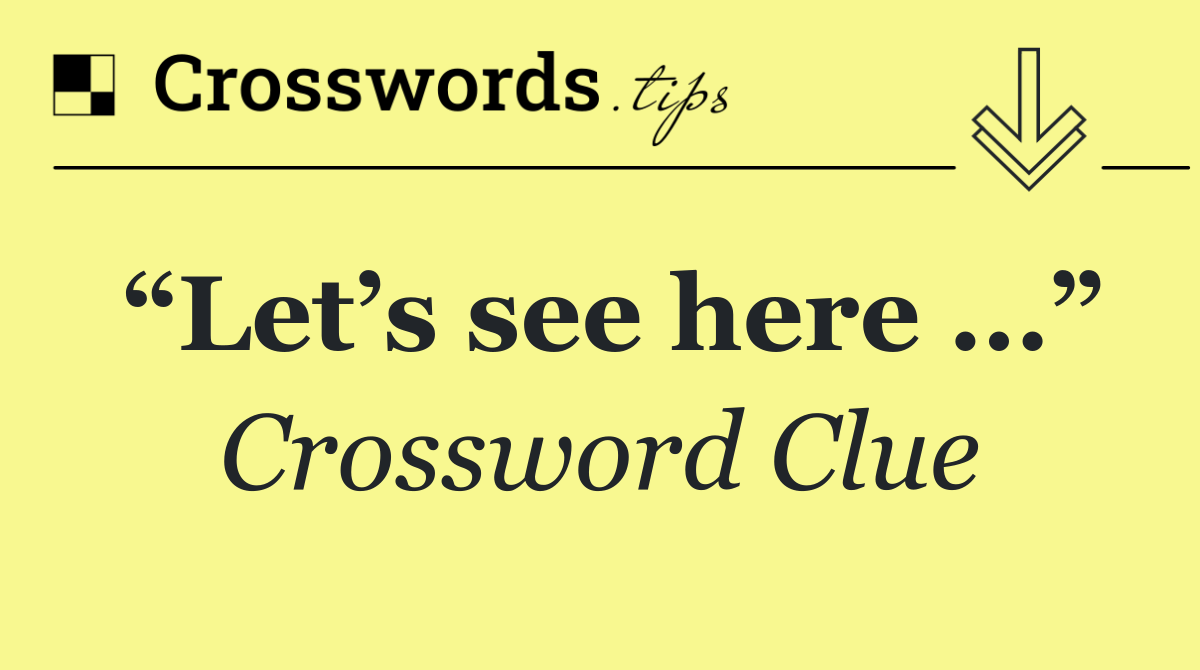 “Let’s see here …”