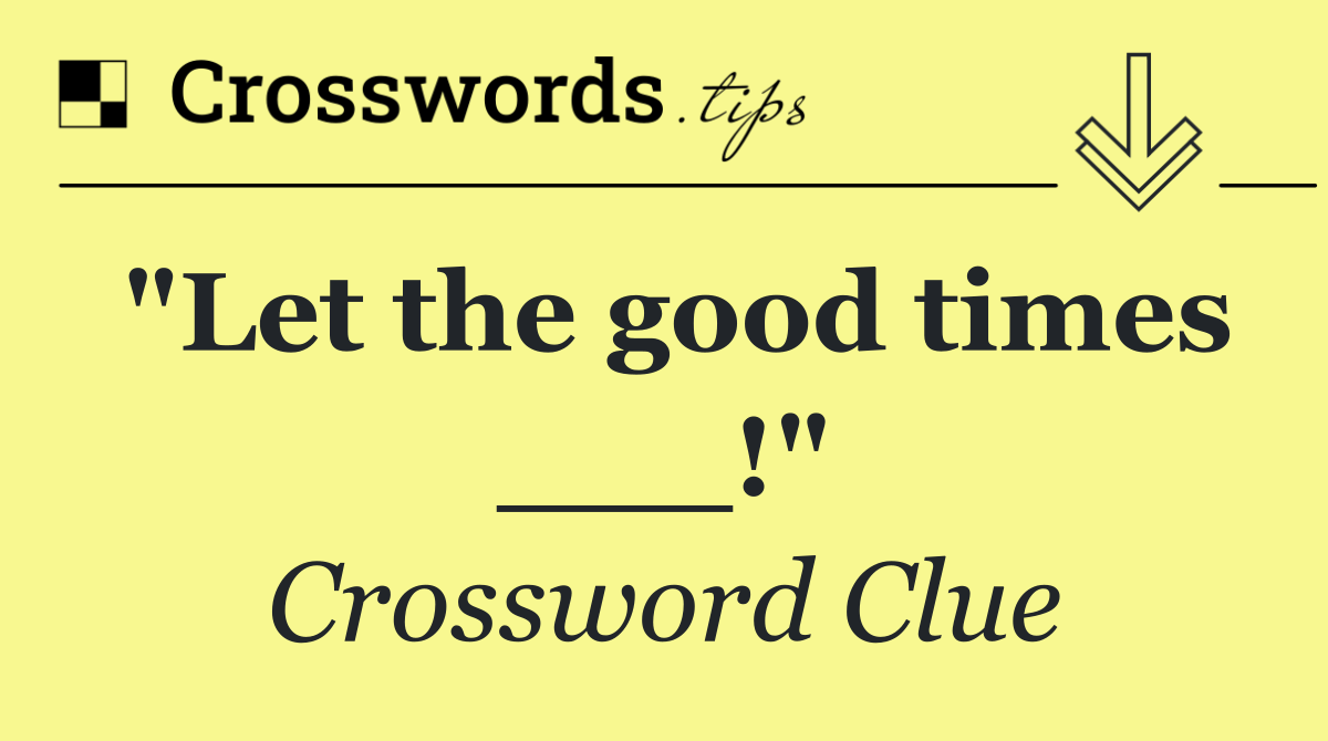 "Let the good times ___!"