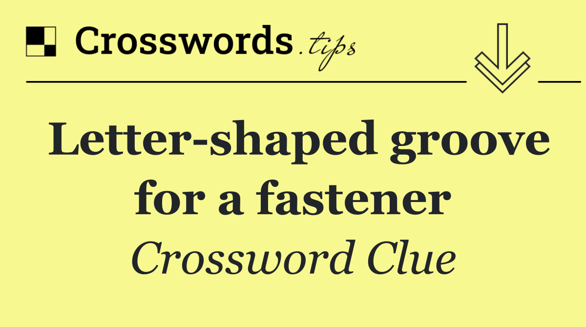 Letter shaped groove for a fastener