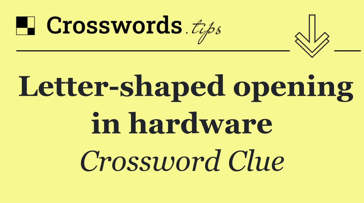 Letter shaped opening in hardware