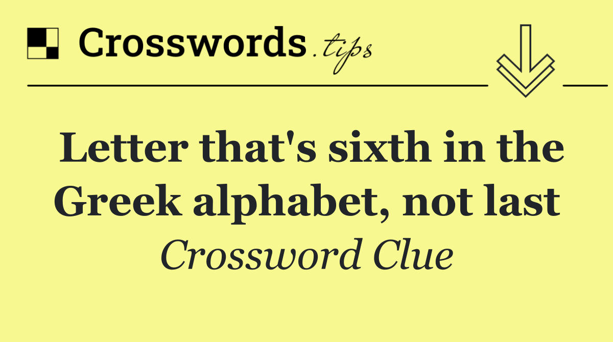 Letter that's sixth in the Greek alphabet, not last