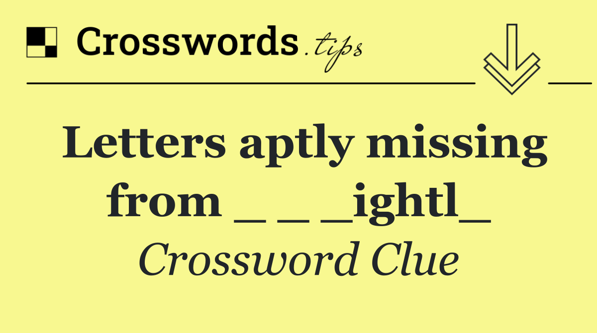 Letters aptly missing from _ _ _ightl_