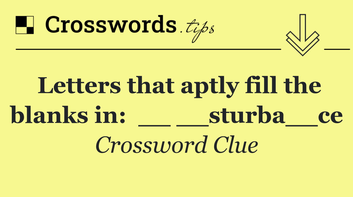 Letters that aptly fill the blanks in:  __ __sturba__ce
