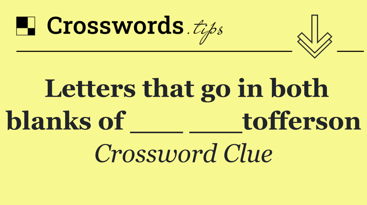 Letters that go in both blanks of ___ ___tofferson