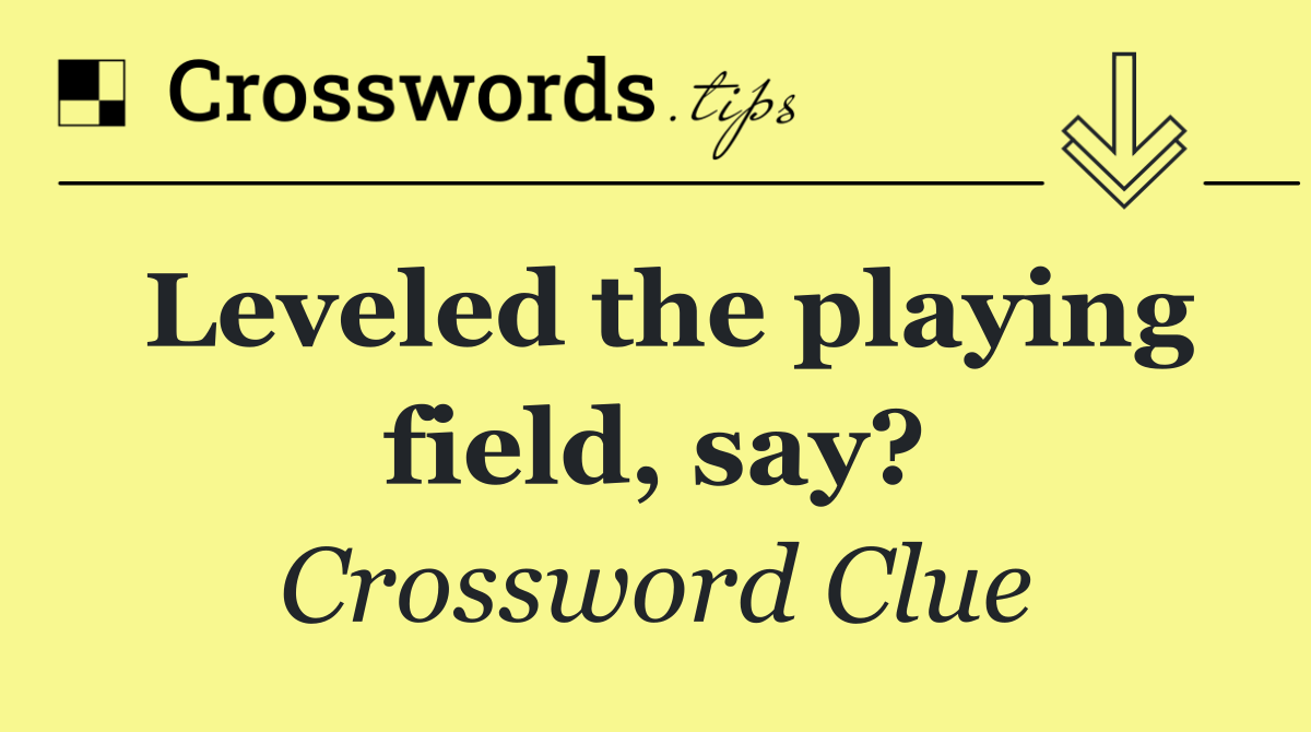 Leveled the playing field, say?