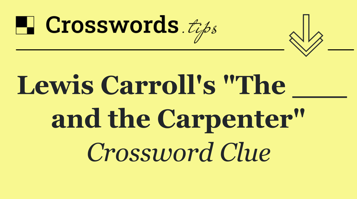 Lewis Carroll's "The ___ and the Carpenter"