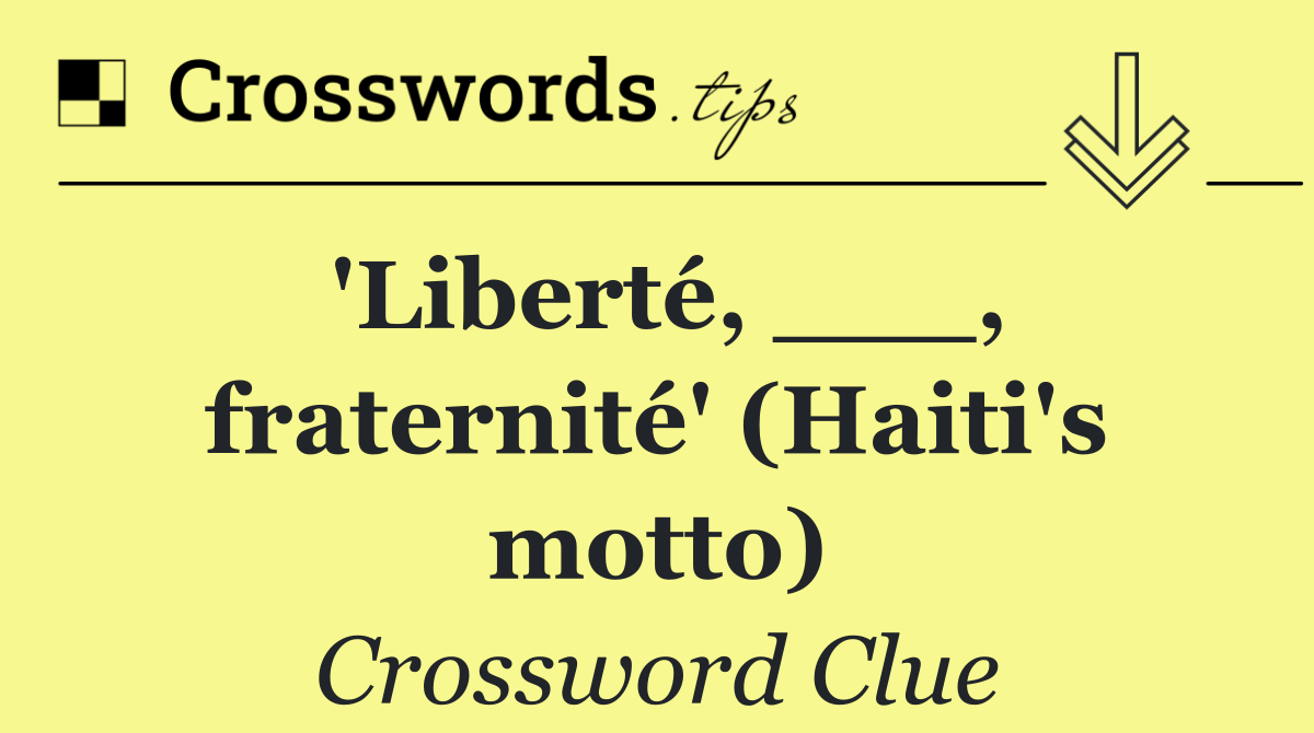 'Liberté, ___, fraternité' (Haiti's motto)