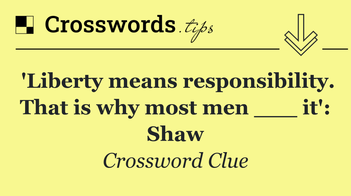 'Liberty means responsibility. That is why most men ___ it': Shaw