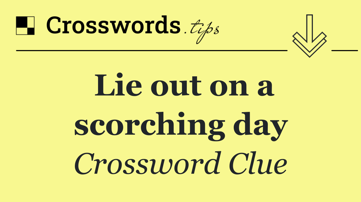 Lie out on a scorching day