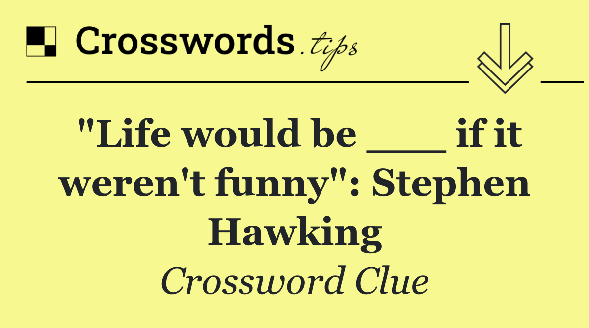 "Life would be ___ if it weren't funny": Stephen Hawking