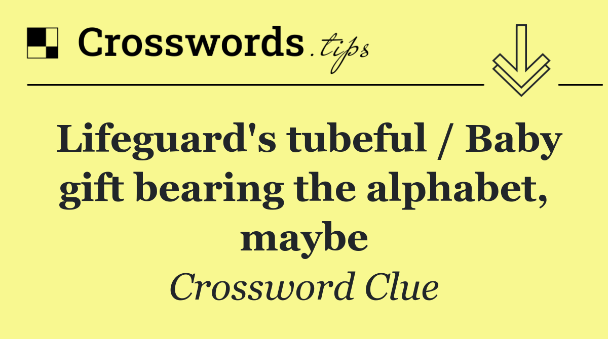 Lifeguard's tubeful / Baby gift bearing the alphabet, maybe