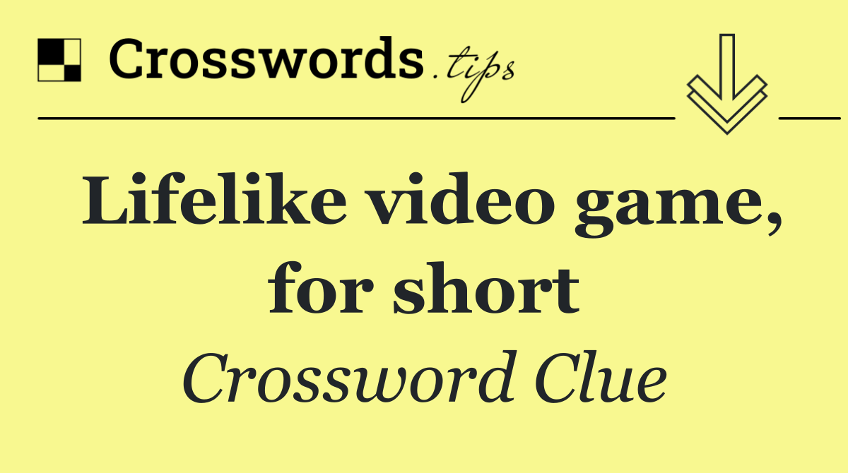 Lifelike video game, for short