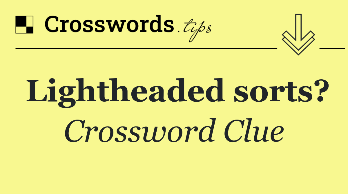 Lightheaded sorts?
