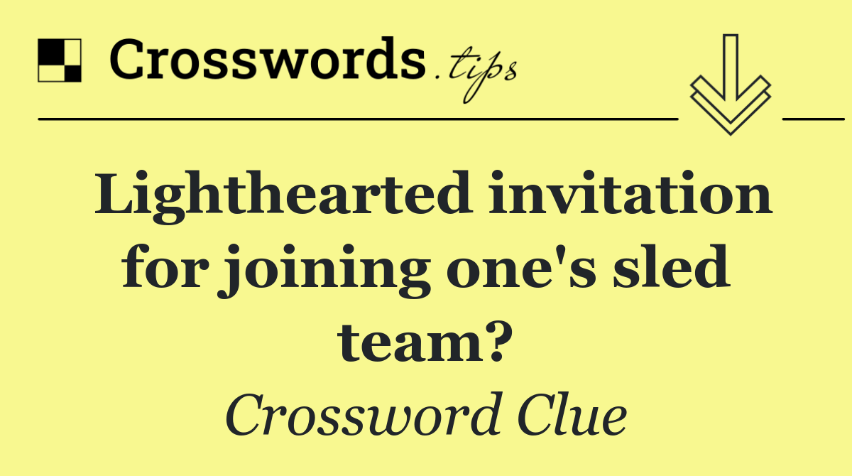 Lighthearted invitation for joining one's sled team?