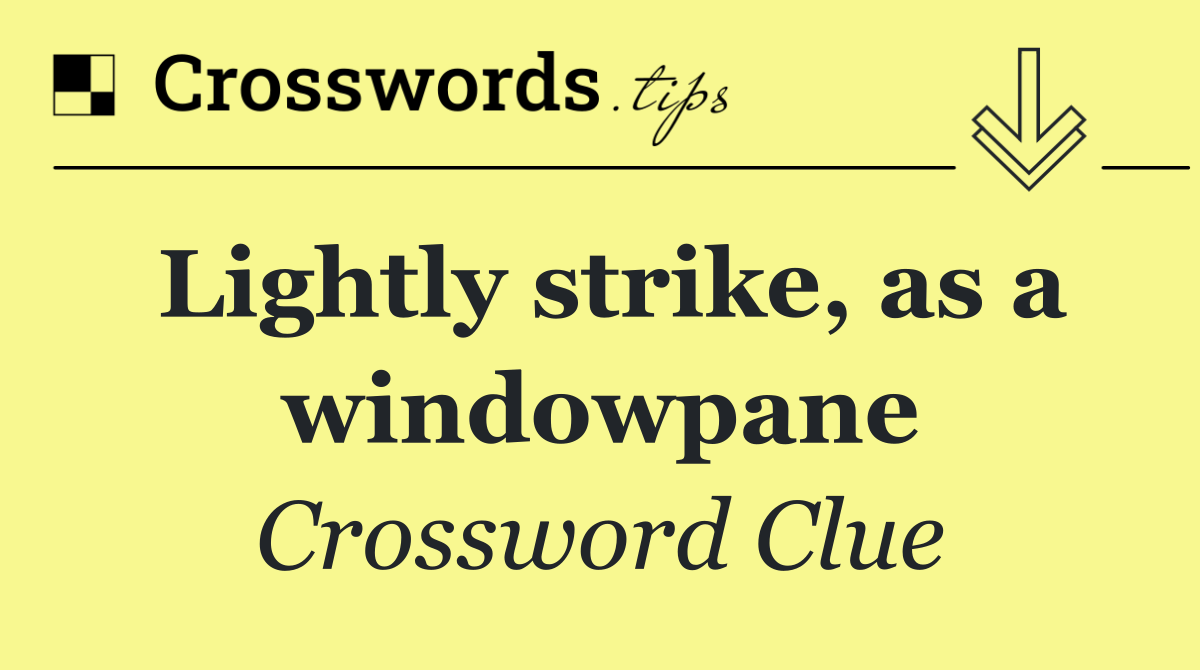 Lightly strike, as a windowpane