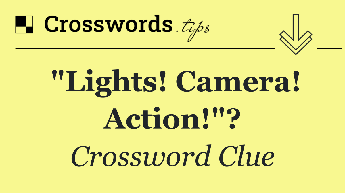 "Lights! Camera! Action!"?