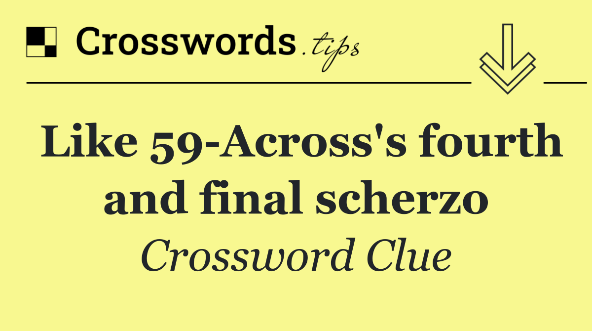 Like 59 Across's fourth and final scherzo