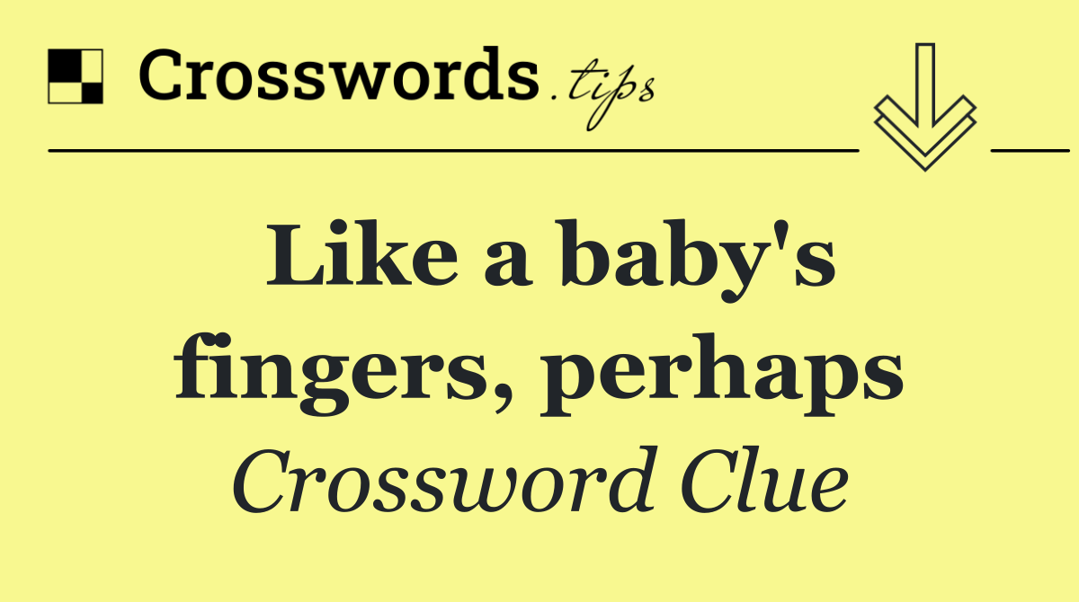 Like a baby's fingers, perhaps