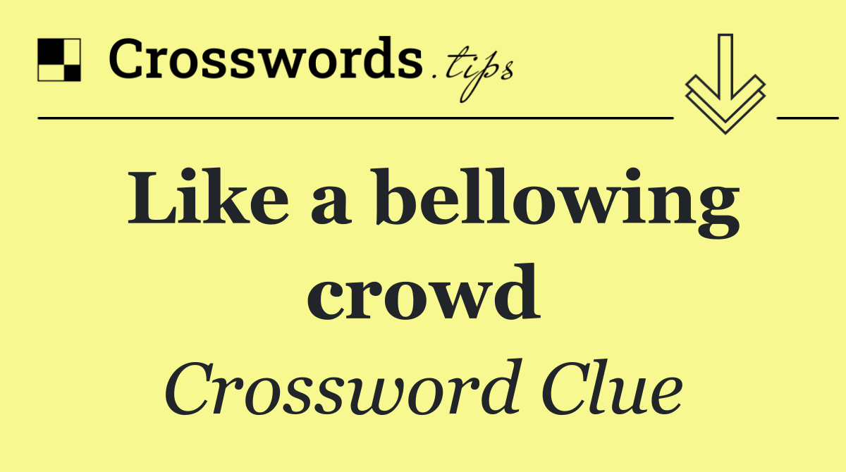 Like a bellowing crowd