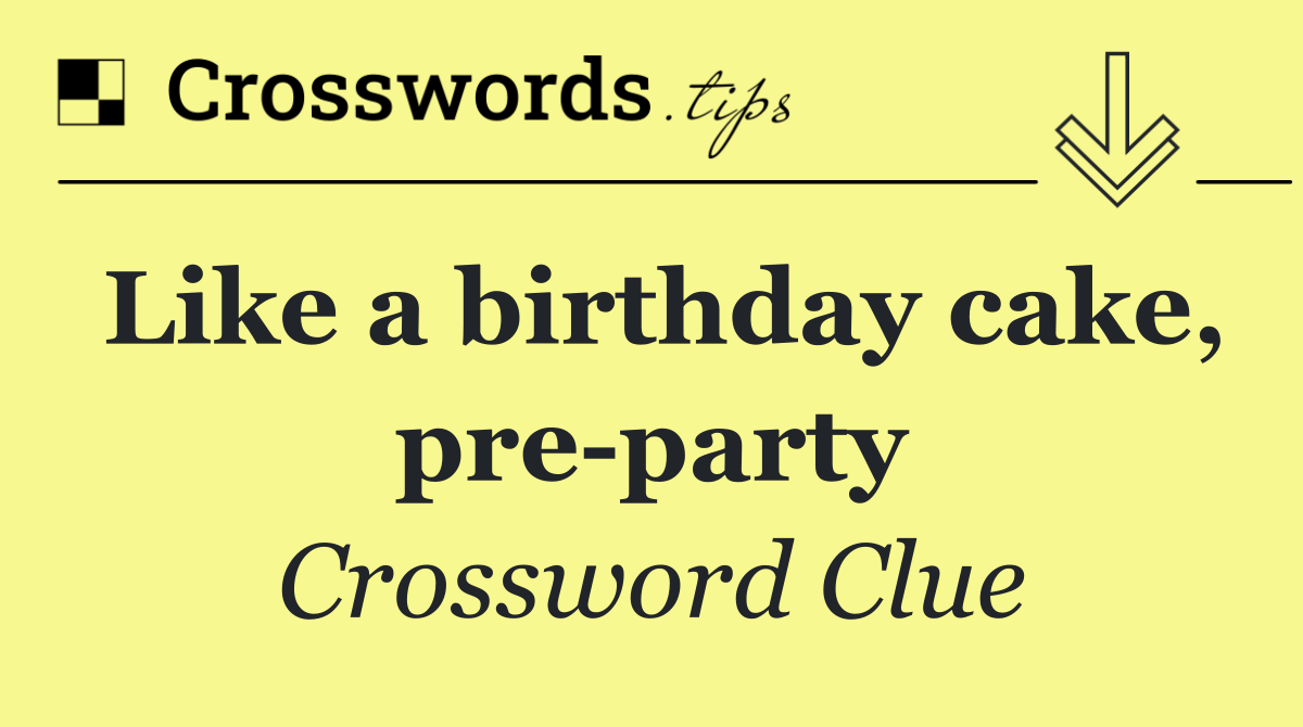 Like a birthday cake, pre party