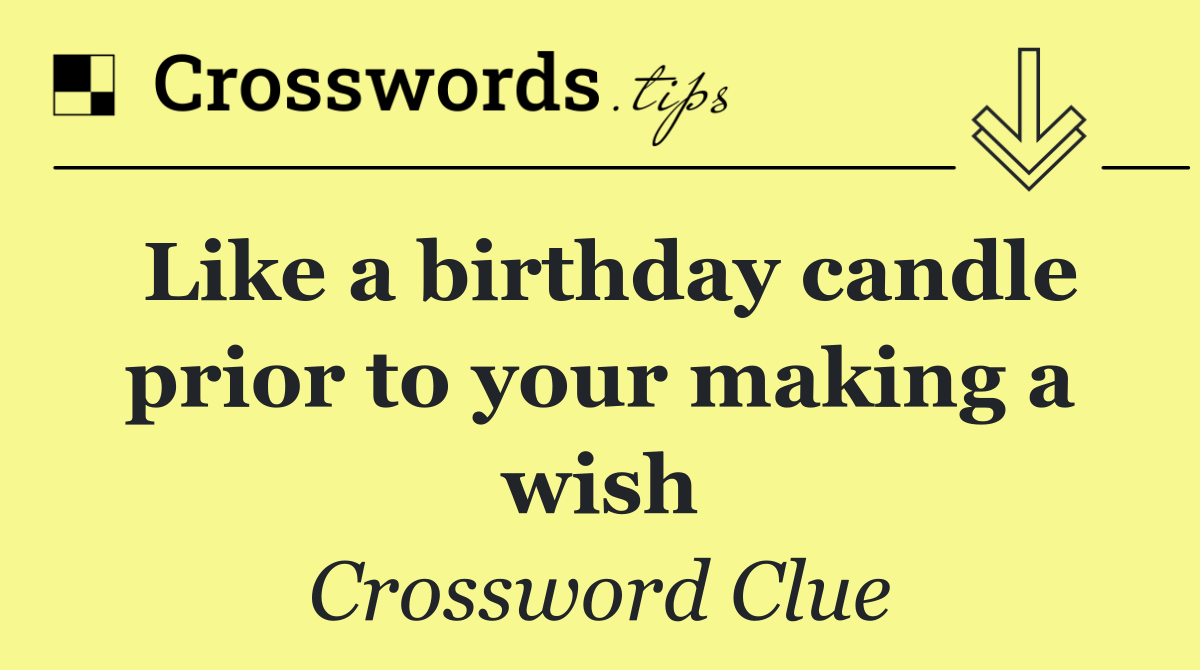 Like a birthday candle prior to your making a wish