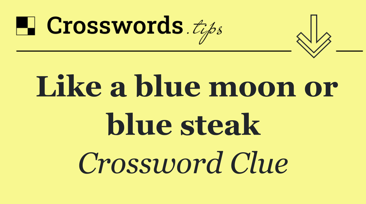 Like a blue moon or blue steak