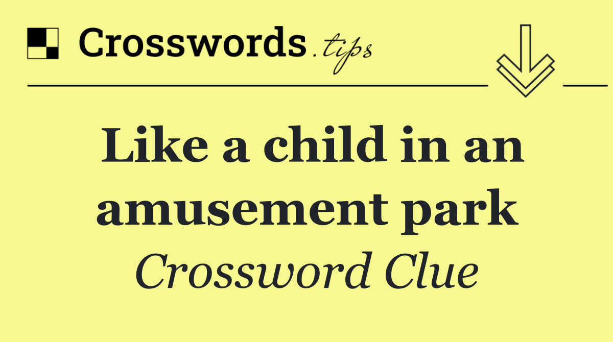 Like a child in an amusement park