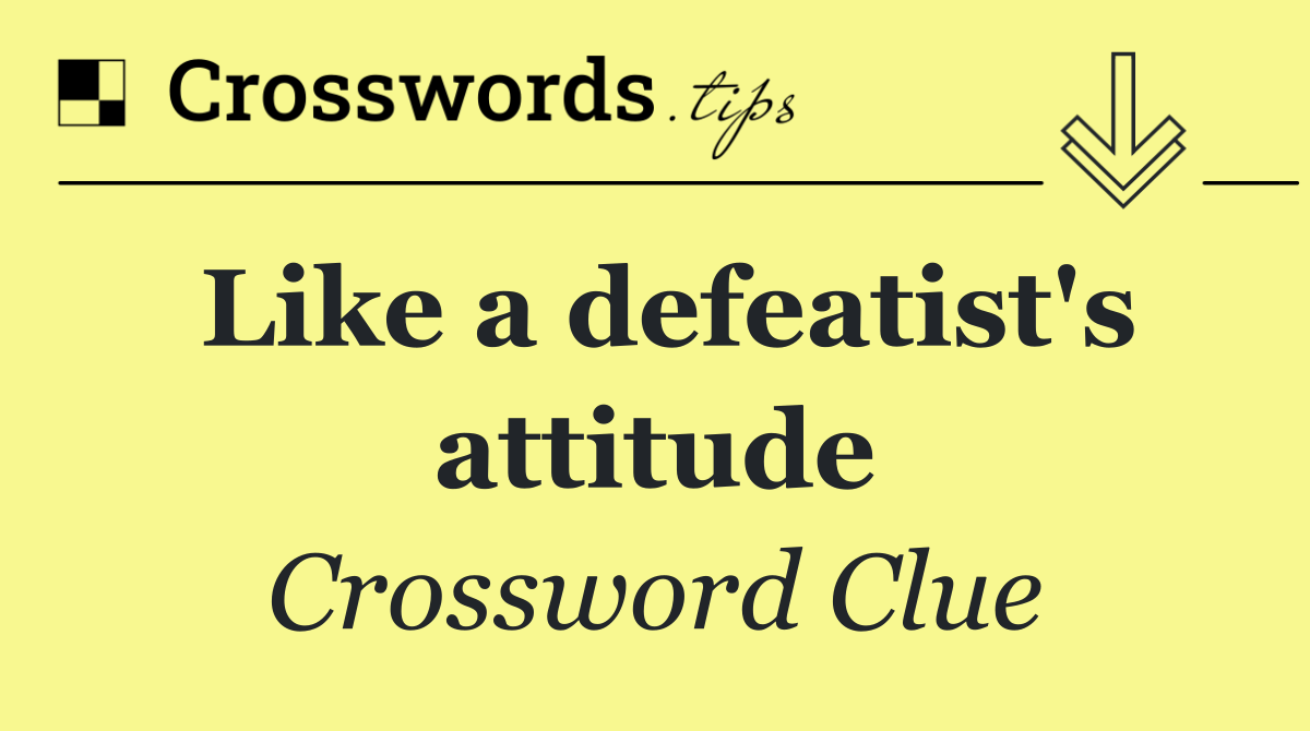 Like a defeatist's attitude
