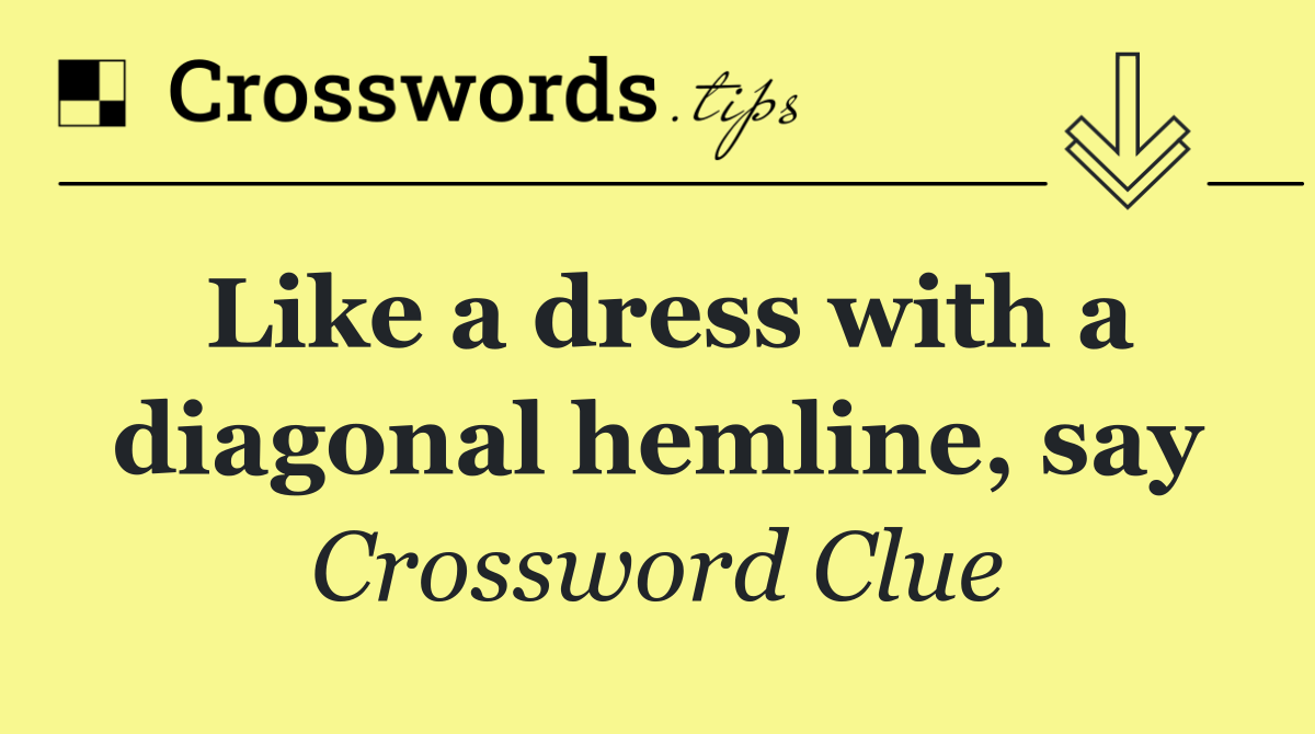 Like a dress with a diagonal hemline, say