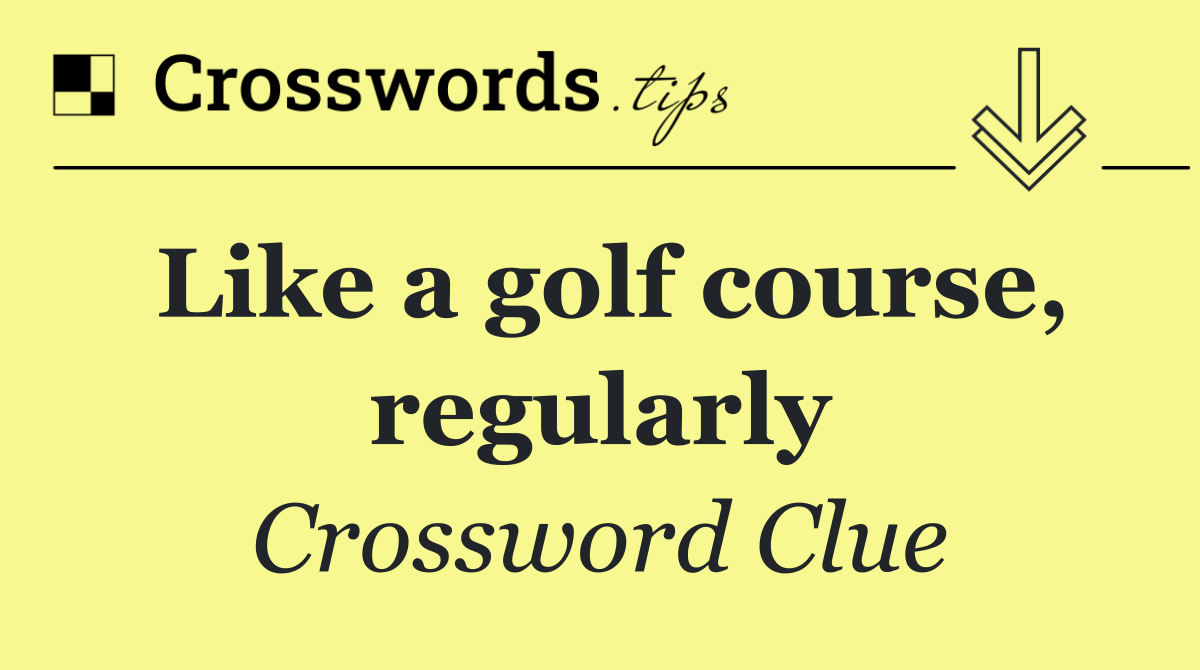 Like a golf course, regularly