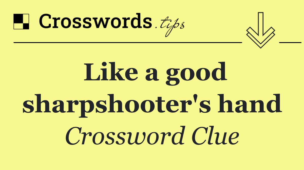 Like a good sharpshooter's hand