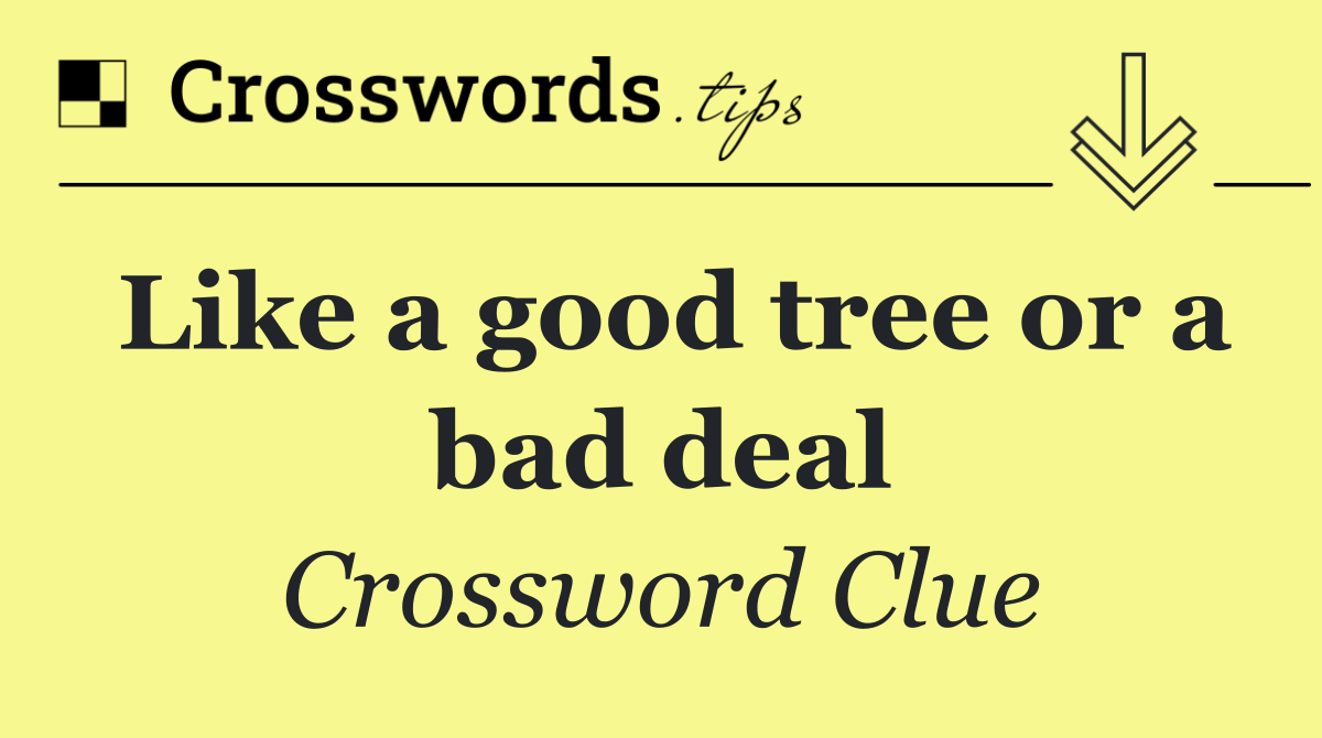 Like a good tree or a bad deal