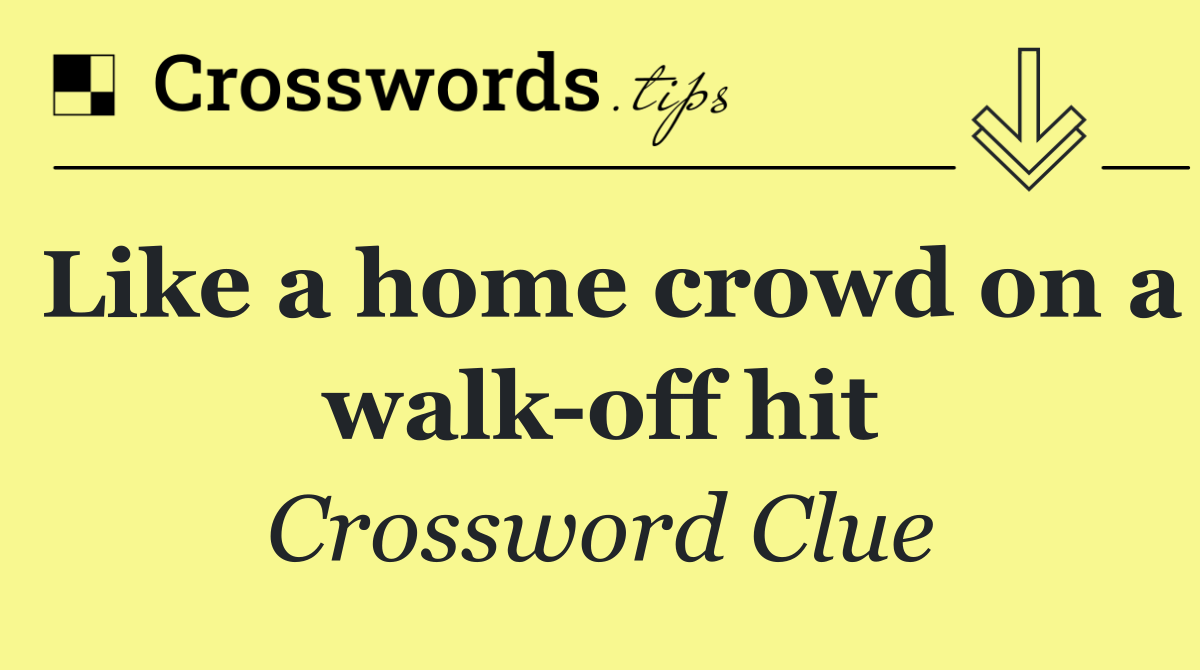 Like a home crowd on a walk off hit