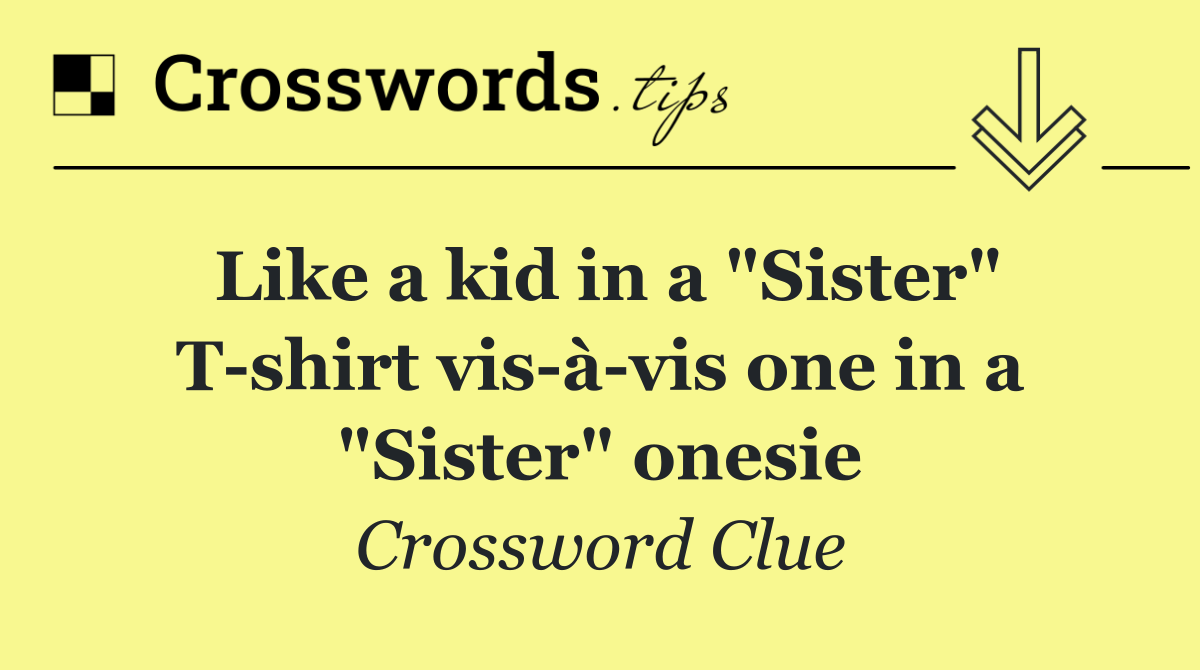 Like a kid in a "Sister" T shirt vis à vis one in a "Sister" onesie