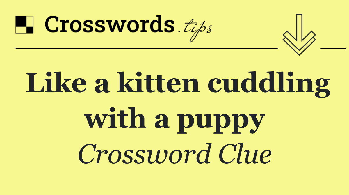 Like a kitten cuddling with a puppy