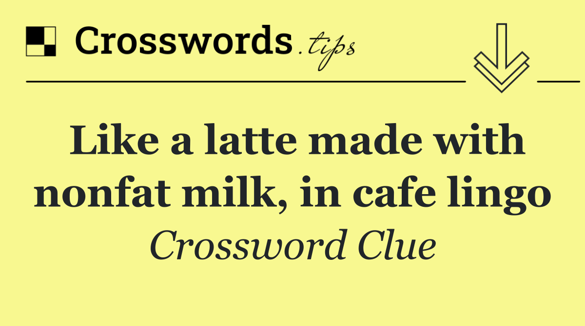 Like a latte made with nonfat milk, in cafe lingo