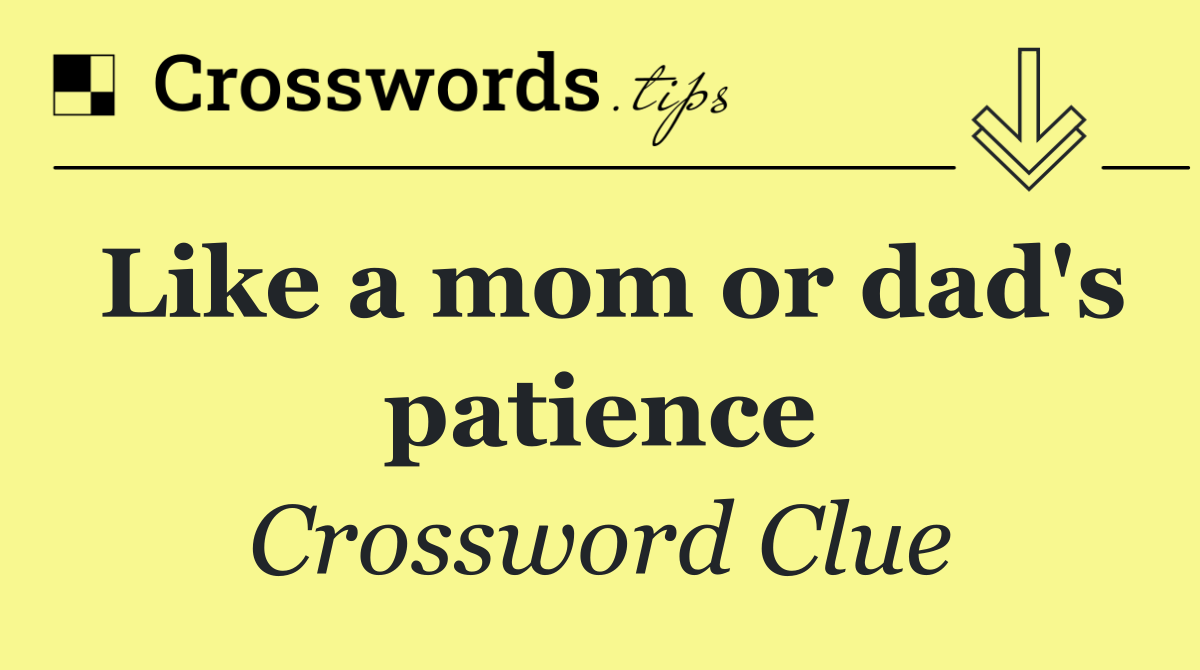 Like a mom or dad's patience