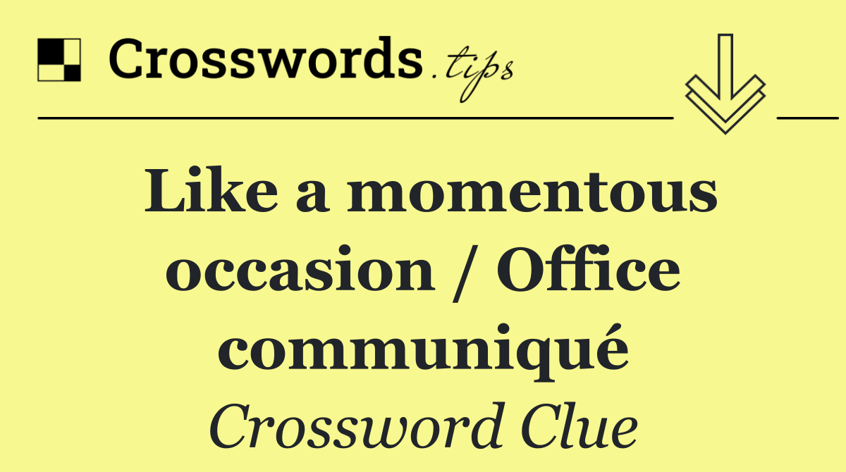 Like a momentous occasion / Office communiqué