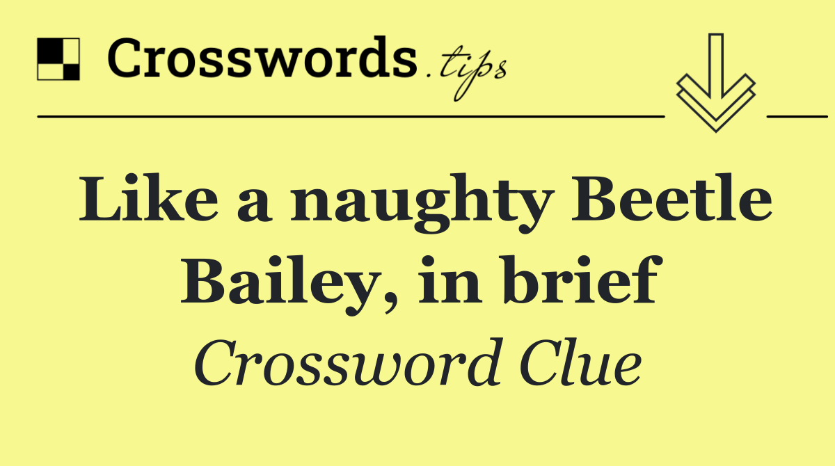 Like a naughty Beetle Bailey, in brief